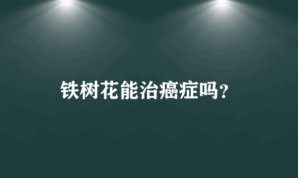 铁树花能治癌症吗？