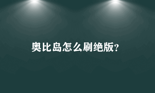 奥比岛怎么刷绝版？