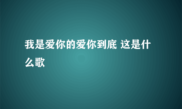 我是爱你的爱你到底 这是什么歌