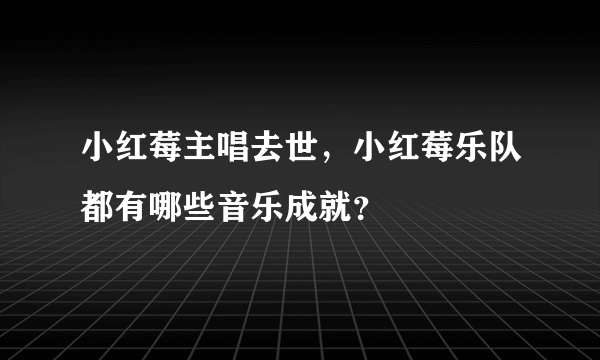 小红莓主唱去世，小红莓乐队都有哪些音乐成就？