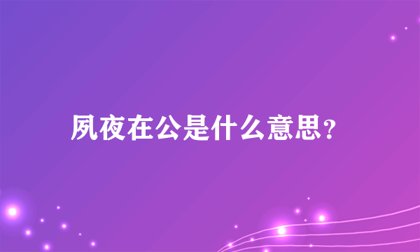 夙夜在公是什么意思？