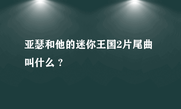 亚瑟和他的迷你王国2片尾曲叫什么 ?