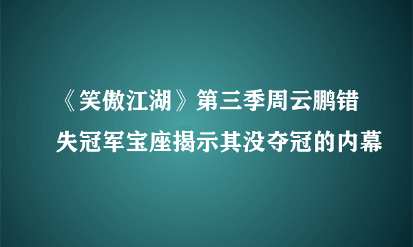 《笑傲江湖》第三季周云鹏错失冠军宝座揭示其没夺冠的内幕