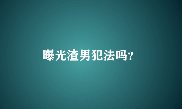 曝光渣男犯法吗？