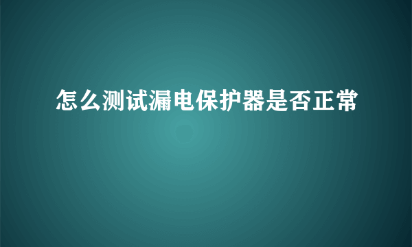 怎么测试漏电保护器是否正常