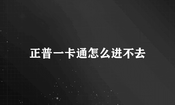 正普一卡通怎么进不去