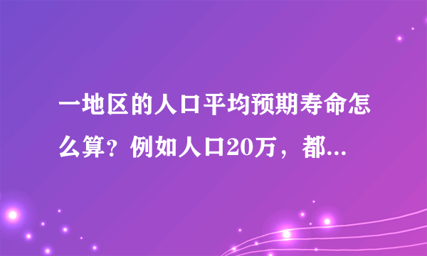 一地区的人口平均预期寿命怎么算？例如人口20万，都需要哪些数字，每一步计算方法或推理过程是什么？