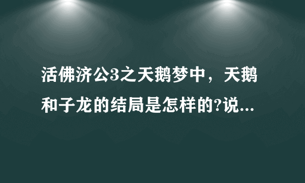 活佛济公3之天鹅梦中，天鹅和子龙的结局是怎样的?说详细点？