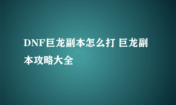 DNF巨龙副本怎么打 巨龙副本攻略大全