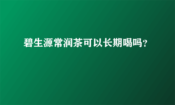 碧生源常润茶可以长期喝吗？