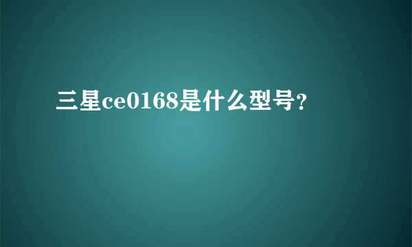 三星ce0168是什么型号？