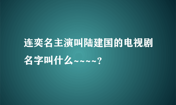 连奕名主演叫陆建国的电视剧名字叫什么~~~~？