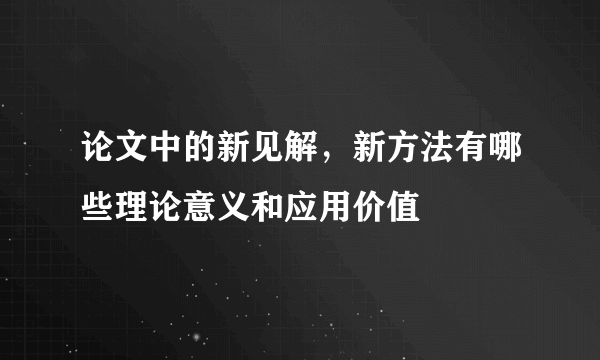 论文中的新见解，新方法有哪些理论意义和应用价值