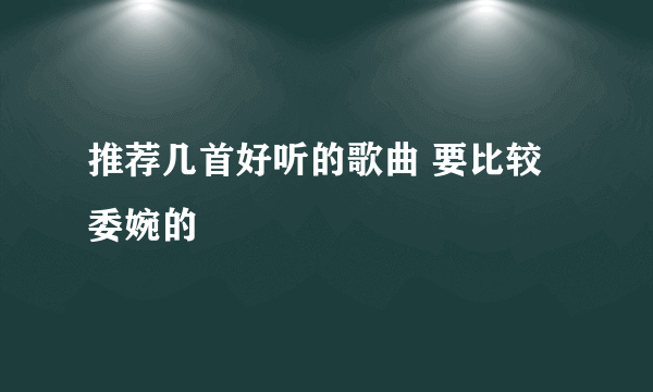 推荐几首好听的歌曲 要比较委婉的