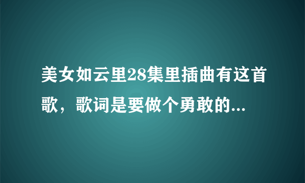 美女如云里28集里插曲有这首歌，歌词是要做个勇敢的小孩，这首歌叫什么名字？