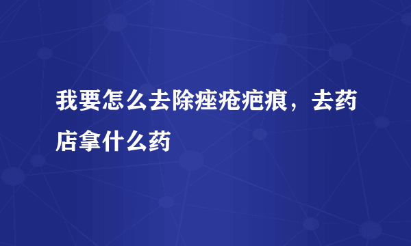 我要怎么去除痤疮疤痕，去药店拿什么药