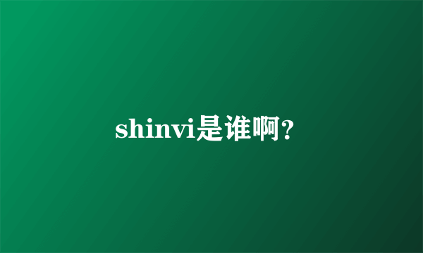 shinvi是谁啊？