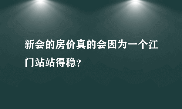 新会的房价真的会因为一个江门站站得稳？