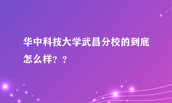 华中科技大学武昌分校的到底怎么样？？