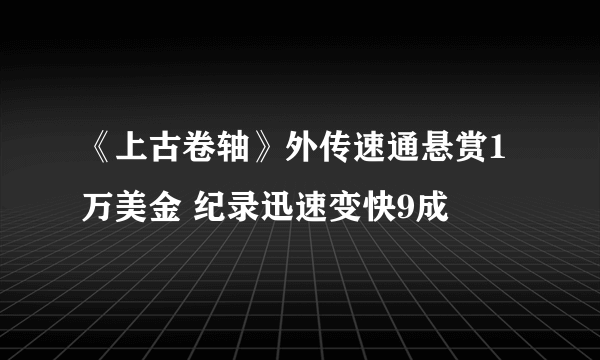 《上古卷轴》外传速通悬赏1万美金 纪录迅速变快9成