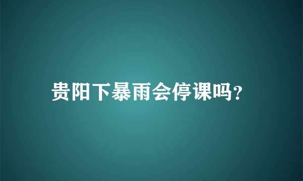 贵阳下暴雨会停课吗？