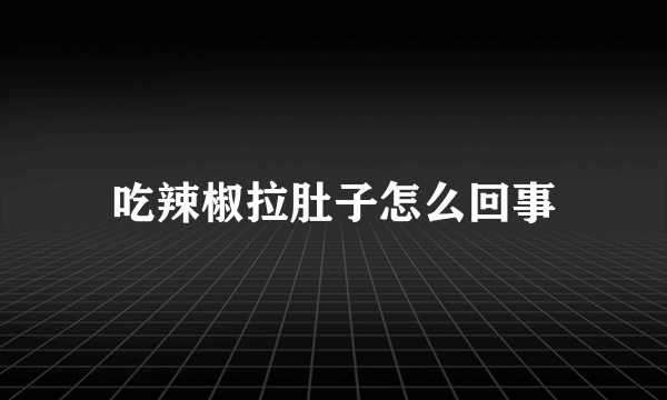 吃辣椒拉肚子怎么回事