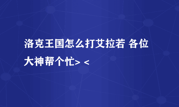 洛克王国怎么打艾拉若 各位大神帮个忙> <