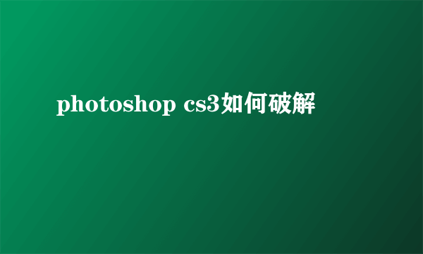 photoshop cs3如何破解