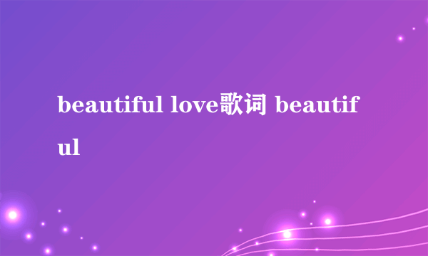 beautiful love歌词 beautiful