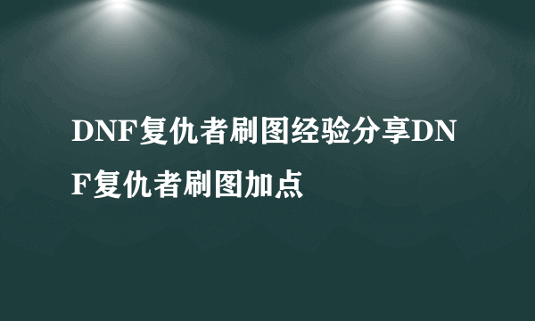 DNF复仇者刷图经验分享DNF复仇者刷图加点