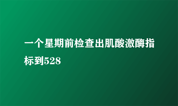 一个星期前检查出肌酸激酶指标到528