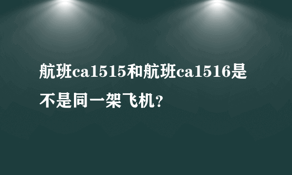 航班ca1515和航班ca1516是不是同一架飞机？