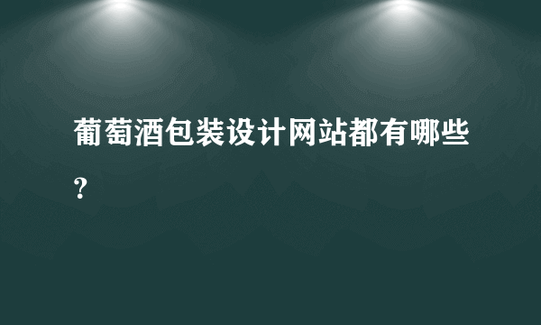 葡萄酒包装设计网站都有哪些？