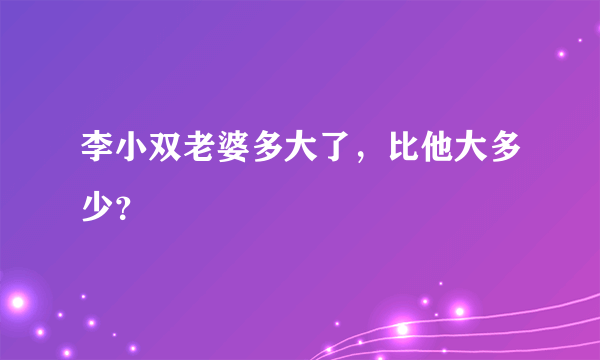 李小双老婆多大了，比他大多少？