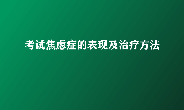 考试焦虑症的表现及治疗方法