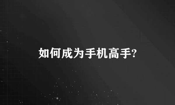 如何成为手机高手?