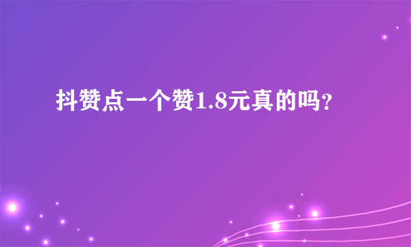 抖赞点一个赞1.8元真的吗？