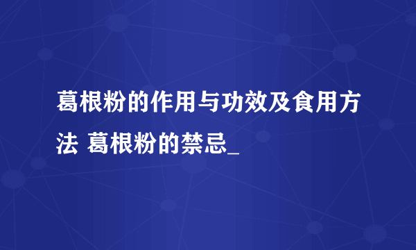 葛根粉的作用与功效及食用方法 葛根粉的禁忌_