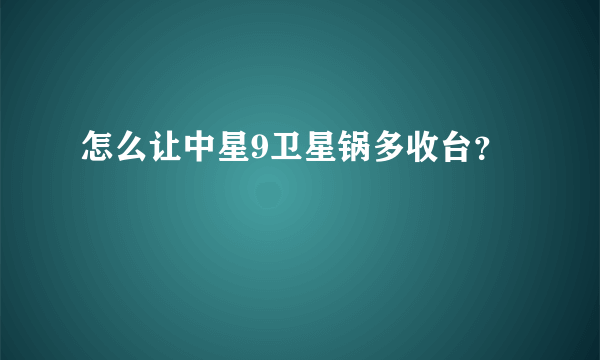 怎么让中星9卫星锅多收台？