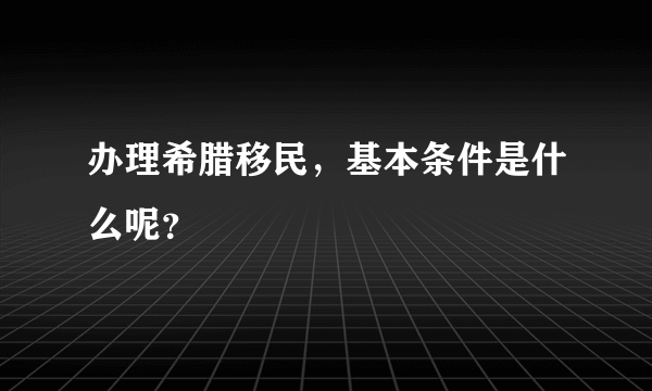 办理希腊移民，基本条件是什么呢？