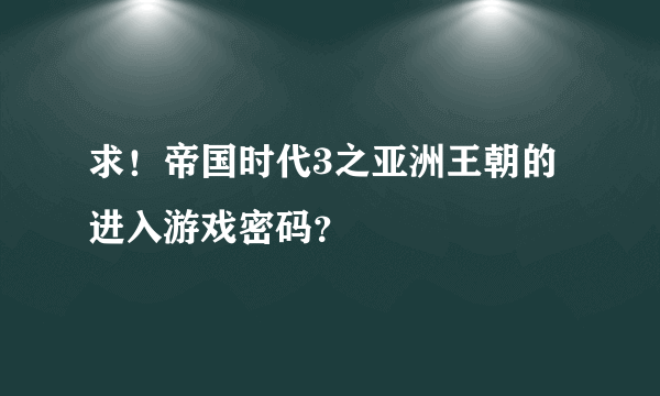 求！帝国时代3之亚洲王朝的进入游戏密码？