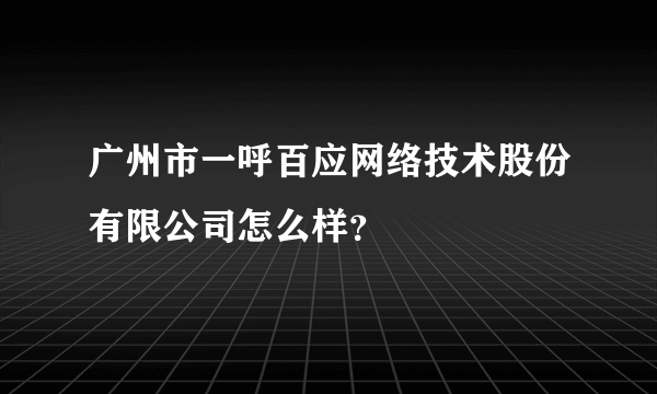 广州市一呼百应网络技术股份有限公司怎么样？