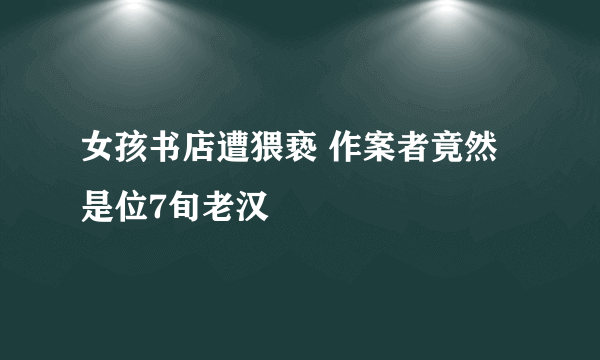 女孩书店遭猥亵 作案者竟然是位7旬老汉