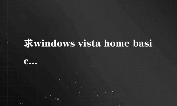 求windows vista home basic激活码，非常急