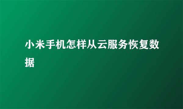 小米手机怎样从云服务恢复数据