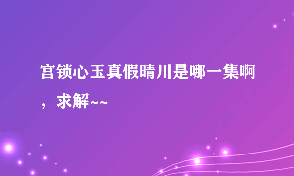 宫锁心玉真假晴川是哪一集啊，求解~~