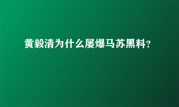 黄毅清为什么屡爆马苏黑料？