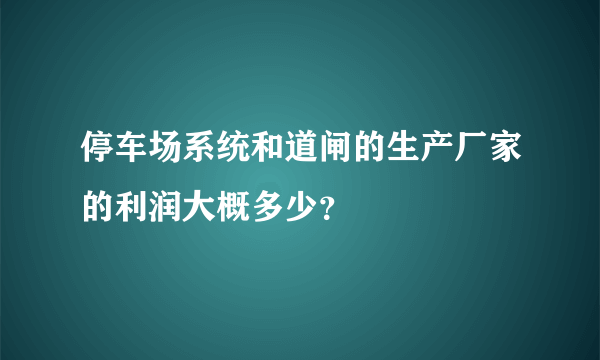 停车场系统和道闸的生产厂家的利润大概多少？