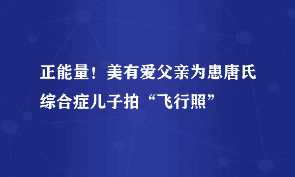 正能量！美有爱父亲为患唐氏综合症儿子拍“飞行照”