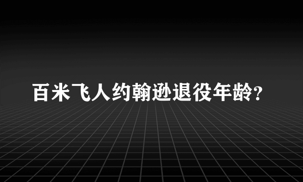 百米飞人约翰逊退役年龄？